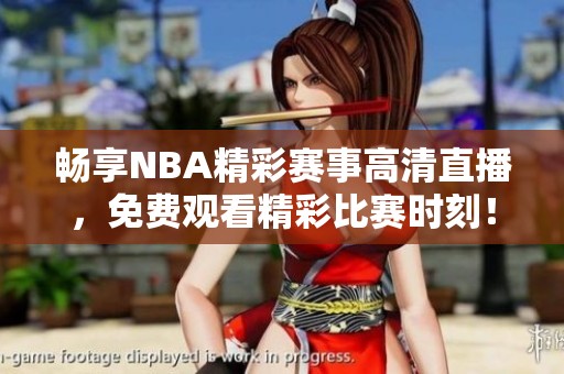 畅享NBA精彩赛事高清直播，免费观看精彩比赛时刻！