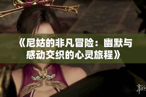 《尼姑的非凡冒险：幽默与感动交织的心灵旅程》