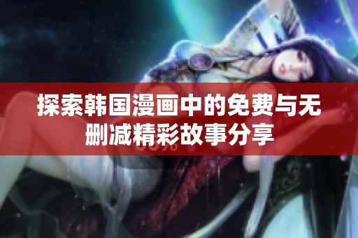 探索韩国漫画中的免费与无删减精彩故事分享