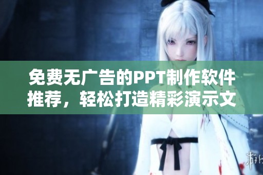 免费无广告的PPT制作软件推荐，轻松打造精彩演示文稿