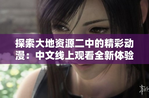 探索大地资源二中的精彩动漫：中文线上观看全新体验
