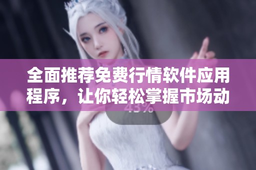 全面推荐免费行情软件应用程序，让你轻松掌握市场动态和趋势