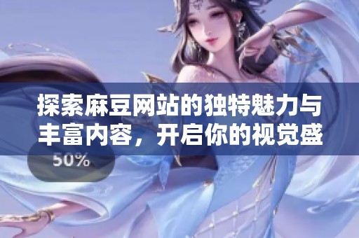 探索麻豆网站的独特魅力与丰富内容，开启你的视觉盛宴之旅
