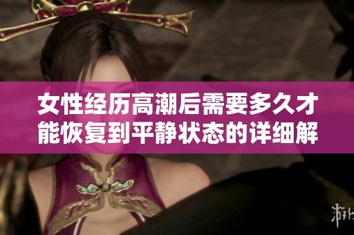 女性经历高潮后需要多久才能恢复到平静状态的详细解析