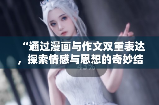 “通过漫画与作文双重表达，探索情感与思想的奇妙结合”