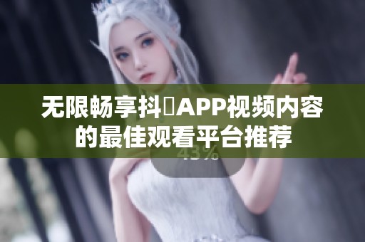 无限畅享抖抈APP视频内容的最佳观看平台推荐