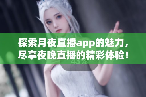 探索月夜直播app的魅力，尽享夜晚直播的精彩体验！