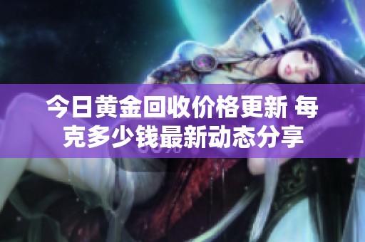 今日黄金回收价格更新 每克多少钱最新动态分享