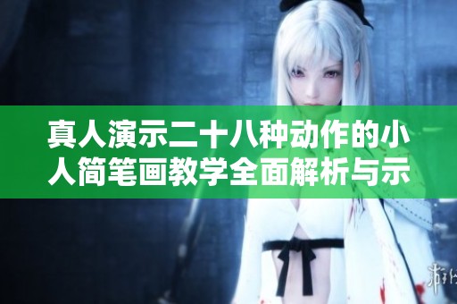 真人演示二十八种动作的小人简笔画教学全面解析与示范