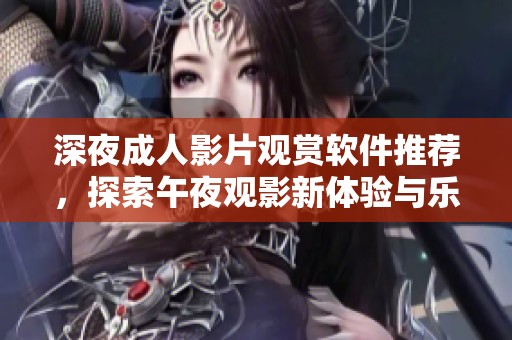 深夜成人影片观赏软件推荐，探索午夜观影新体验与乐趣