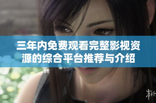 三年内免费观看完整影视资源的综合平台推荐与介绍