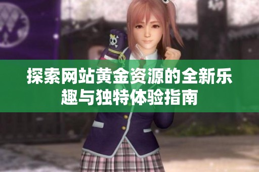 探索网站黄金资源的全新乐趣与独特体验指南