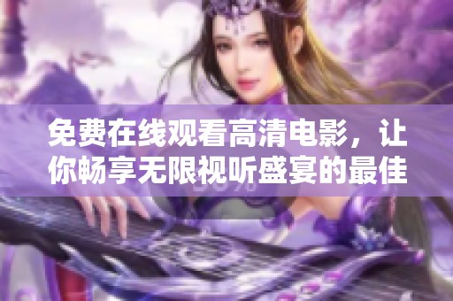 免费在线观看高清电影，让你畅享无限视听盛宴的最佳选择