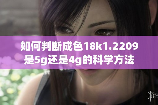 如何判断成色18k1.2209是5g还是4g的科学方法