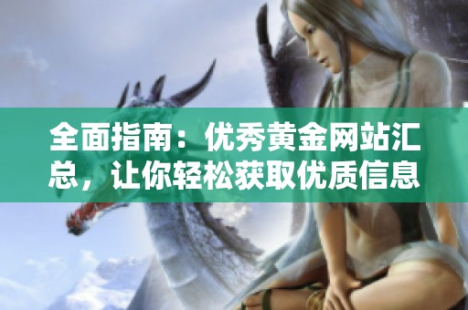全面指南：优秀黄金网站汇总，让你轻松获取优质信息