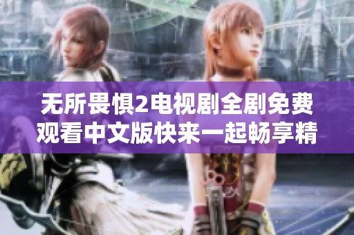 无所畏惧2电视剧全剧免费观看中文版快来一起畅享精彩剧情