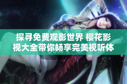 探寻免费观影世界 樱花影视大全带你畅享完美视听体验