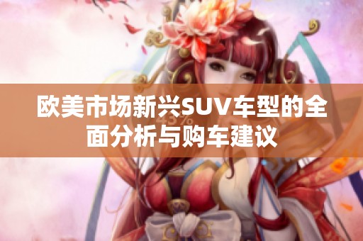 欧美市场新兴SUV车型的全面分析与购车建议