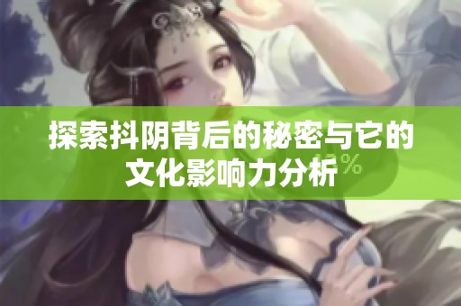 探索抖阴背后的秘密与它的文化影响力分析