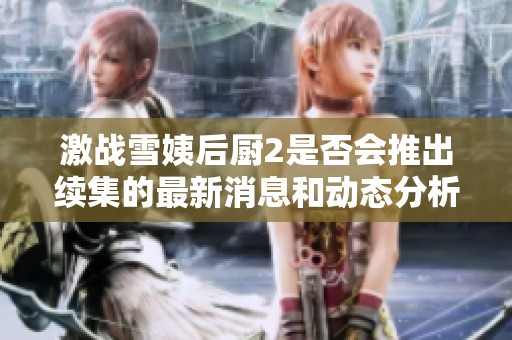 激战雪姨后厨2是否会推出续集的最新消息和动态分析