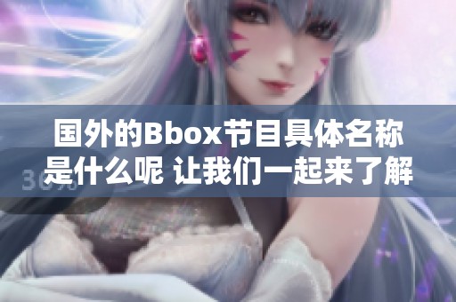 国外的Bbox节目具体名称是什么呢 让我们一起来了解一下吧
