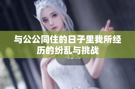 与公公同住的日子里我所经历的纷乱与挑战