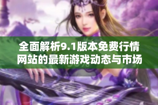 全面解析9.1版本免费行情网站的最新游戏动态与市场趋势