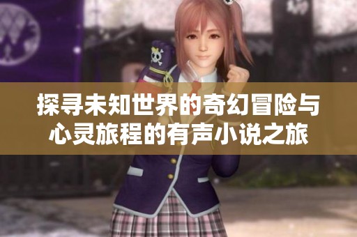 探寻未知世界的奇幻冒险与心灵旅程的有声小说之旅