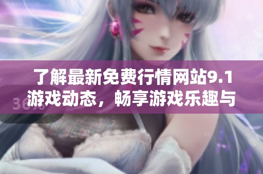 了解最新免费行情网站9.1游戏动态，畅享游戏乐趣与优惠信息