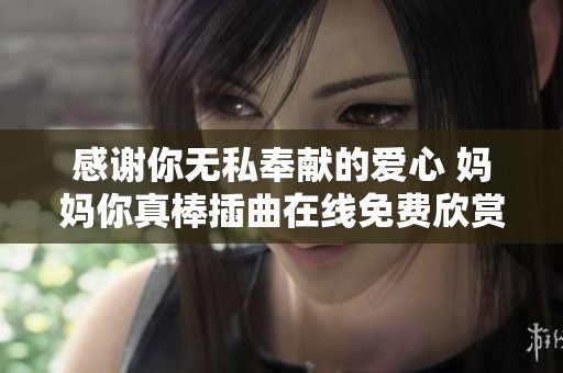 感谢你无私奉献的爱心 妈妈你真棒插曲在线免费欣赏