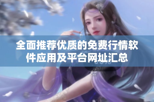 全面推荐优质的免费行情软件应用及平台网址汇总