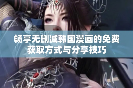 畅享无删减韩国漫画的免费获取方式与分享技巧