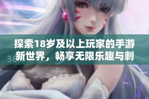 探索18岁及以上玩家的手游新世界，畅享无限乐趣与刺激体验