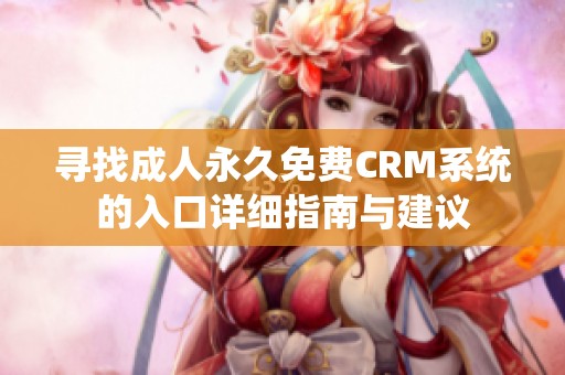 寻找成人永久免费CRM系统的入口详细指南与建议