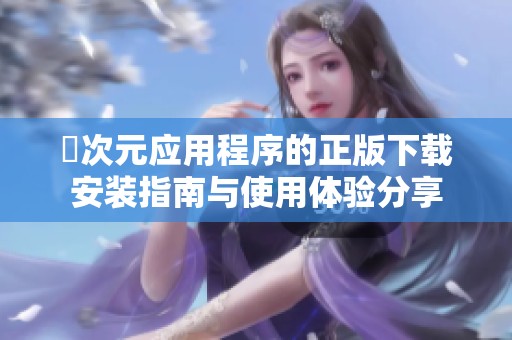 囧次元应用程序的正版下载安装指南与使用体验分享