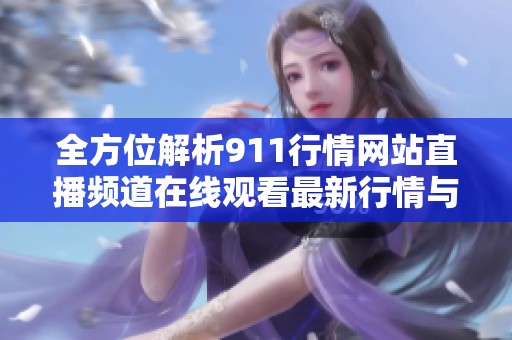 全方位解析911行情网站直播频道在线观看最新行情与资讯平台