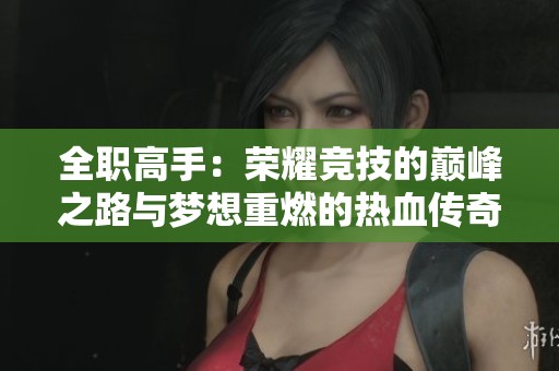 全职高手：荣耀竞技的巅峰之路与梦想重燃的热血传奇