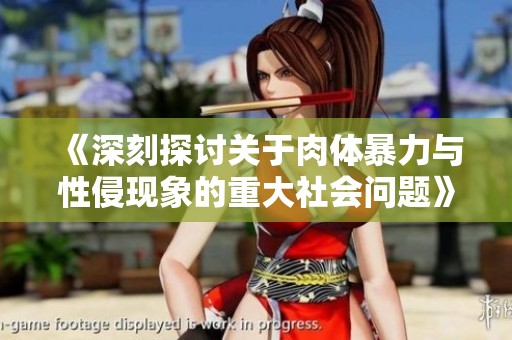 《深刻探讨关于肉体暴力与性侵现象的重大社会问题》
