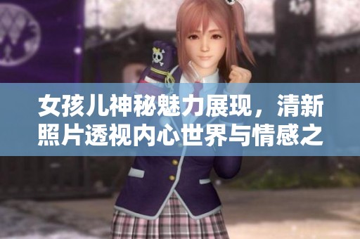 女孩儿神秘魅力展现，清新照片透视内心世界与情感之美