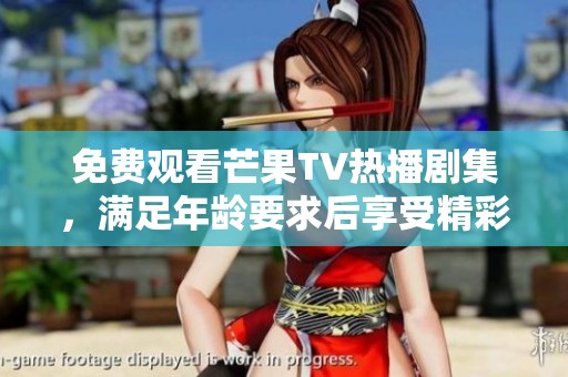 免费观看芒果TV热播剧集，满足年龄要求后享受精彩剧情