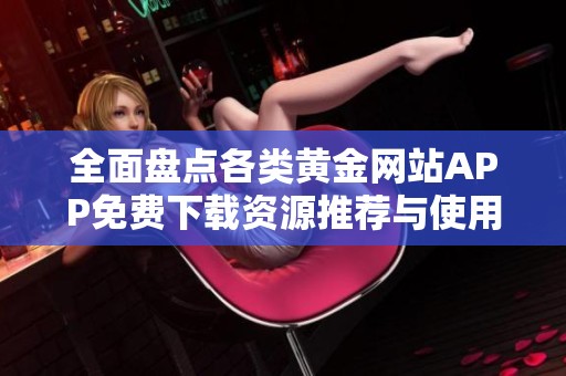 全面盘点各类黄金网站APP免费下载资源推荐与使用攻略