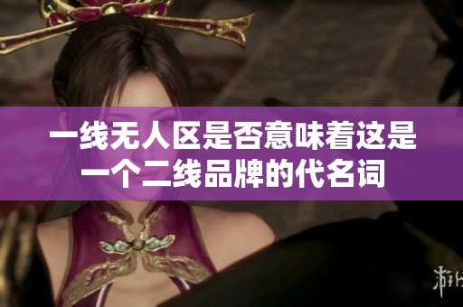 一线无人区是否意味着这是一个二线品牌的代名词