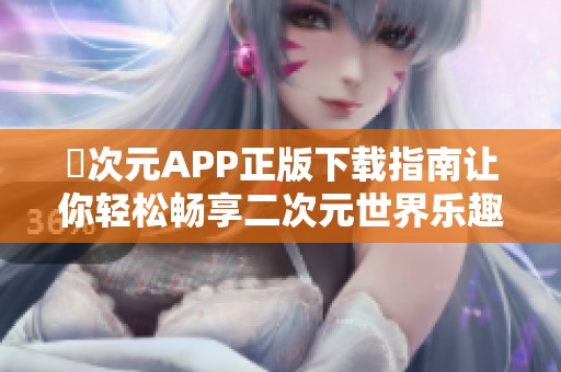 囧次元APP正版下载指南让你轻松畅享二次元世界乐趣