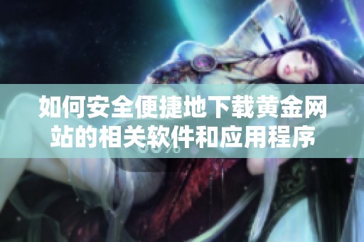如何安全便捷地下载黄金网站的相关软件和应用程序