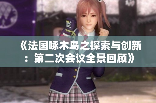《法国啄木鸟之探索与创新：第二次会议全景回顾》