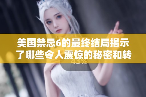 美国禁忌6的最终结局揭示了哪些令人震惊的秘密和转折点