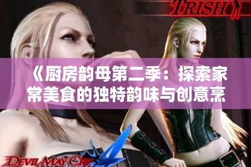 《厨房韵母第二季：探索家常美食的独特韵味与创意烹饪技巧》