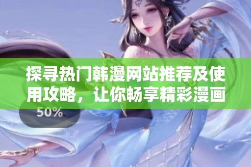 探寻热门韩漫网站推荐及使用攻略，让你畅享精彩漫画世界
