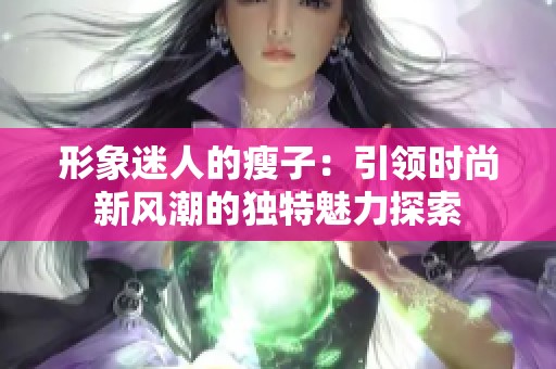 形象迷人的瘦子：引领时尚新风潮的独特魅力探索